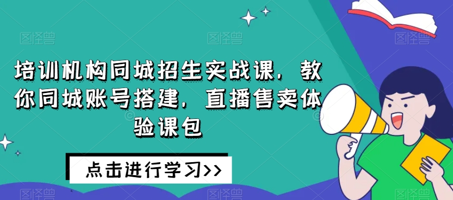 图片[1]-培训机构同城招生实战课，教你同城账号搭建，直播售卖体验课包-蛙蛙资源网