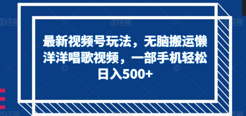 图片[1]-最新视频号玩法，无脑搬运懒洋洋唱歌视频，一部手机轻松日入500+【揭秘】-蛙蛙资源网