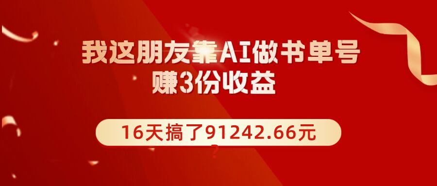 包工头i系列课程之第37:我这朋友靠AI做书单号，赚3份收益，16天搞了91242.66元？