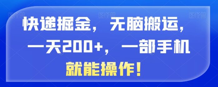 快递掘金，无脑搬运，一天200+，一部手机就能操作！-1