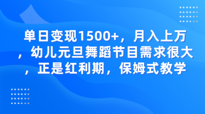 单日变现1500+，月入上万幼儿元旦舞蹈节目需求很大正是红利期，保姆式教学