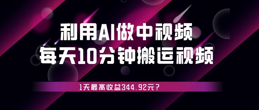 包工头i系列课程之第43：利用AI做中视频，每天10分钟搬运国外视频，1天最高收益344.92元？