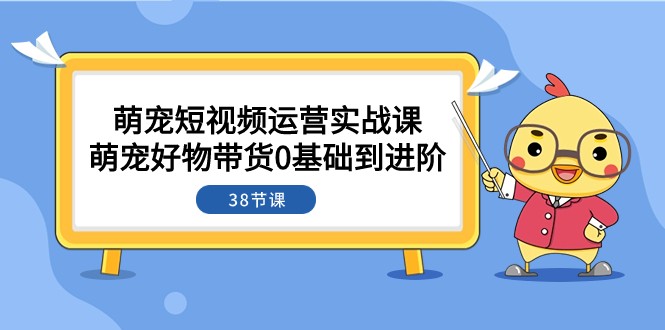 图片[1]-萌宠·短视频运营实战课：萌宠好物带货0基础到进阶（38节课）-蛙蛙资源网