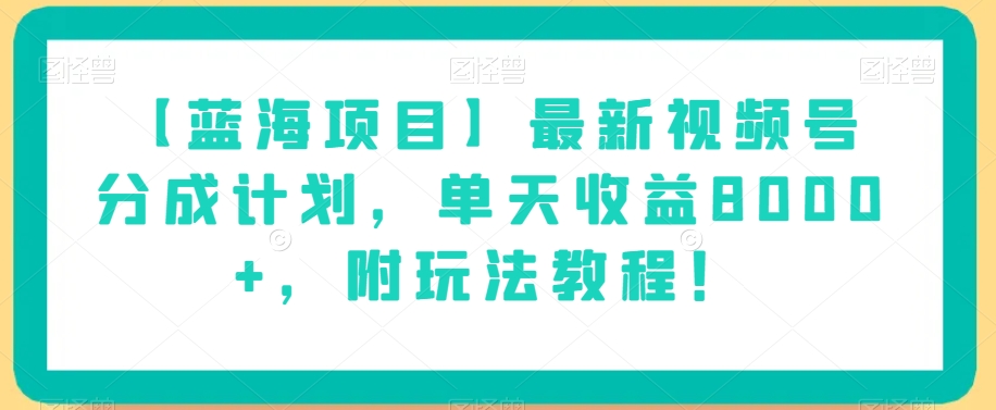 图片[1]-【蓝海项目】最新视频号分成计划，单天收益8000+，附玩法教程！-蛙蛙资源网