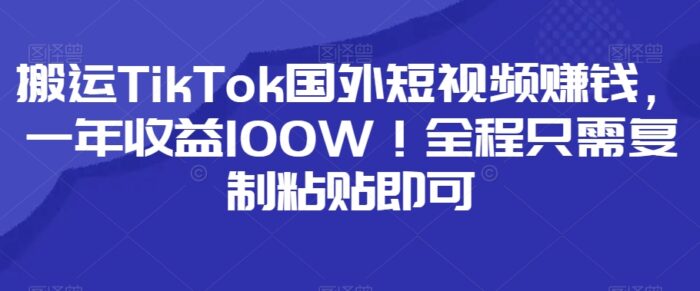 搬运TikTok国外短视频赚钱，一年收益100W！全程只需复制粘贴即可-1