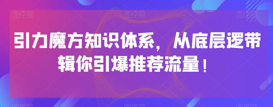 图片[1]-引力魔方知识体系，从底层逻‮带辑‬你引爆‮荐推‬流量！-蛙蛙资源网