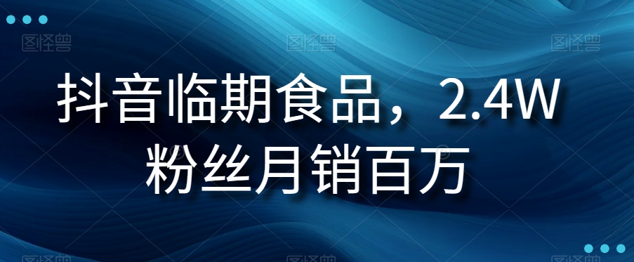 图片[1]-抖音临期食品项目，2.4W粉丝月销百万【揭秘】-蛙蛙资源网