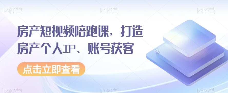 图片[1]-房产短视频陪跑课，打造房产个人IP、账号获客-蛙蛙资源网