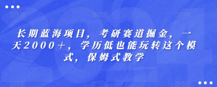 长期蓝海项目，考研赛道掘金，一天2000＋，学历低也能玩转这个模式，保姆式教学-1