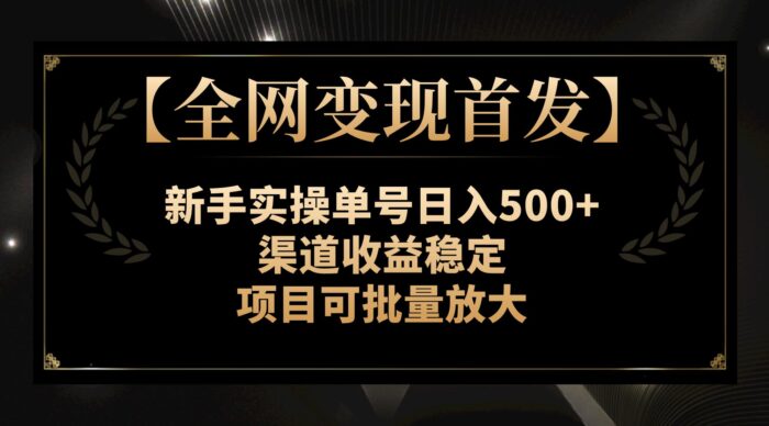 【全网变现首发】新手实操单号日入300+，渠道收益稳定，项目可批量放大-1