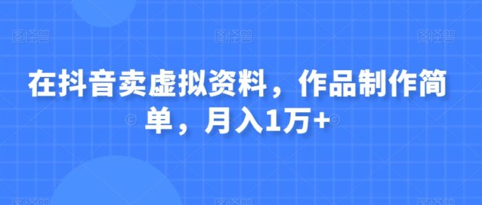 在抖音卖虚拟资料，作品制作简单，月入1万+-1