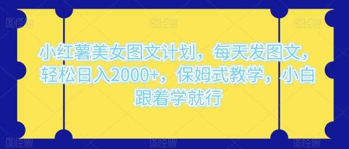 小红薯美女图文计划，每天发图文，轻松日入2000+，保姆式教学，小白跟着学就行-1