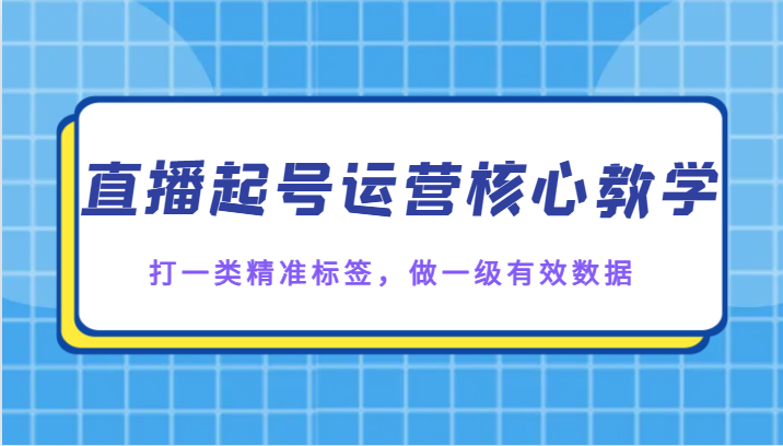 图片[1]-直播起号运营核心教学，打一类精准标签，做一级有效数据-蛙蛙资源网