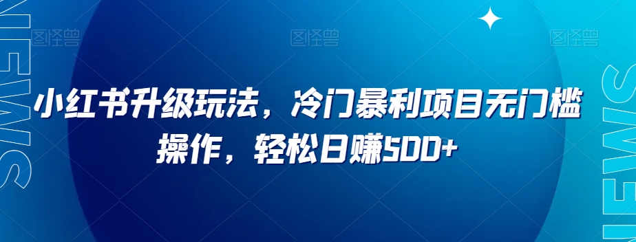 图片[1]-小红书升级玩法，冷门暴利项目无门槛操作，轻松日赚500+【揭秘】-蛙蛙资源网