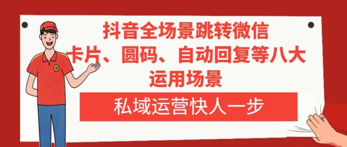 （8028期）抖音全场景跳转微信，卡片/圆码/自动回复等八大运用场景，私域运营快人一步-1