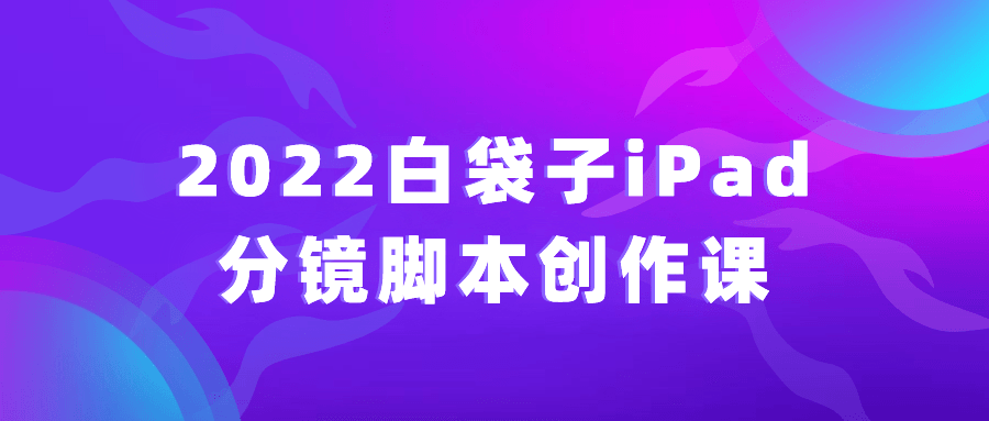 图片[1]-2022白袋子iPad分镜脚本创作课-蛙蛙资源网