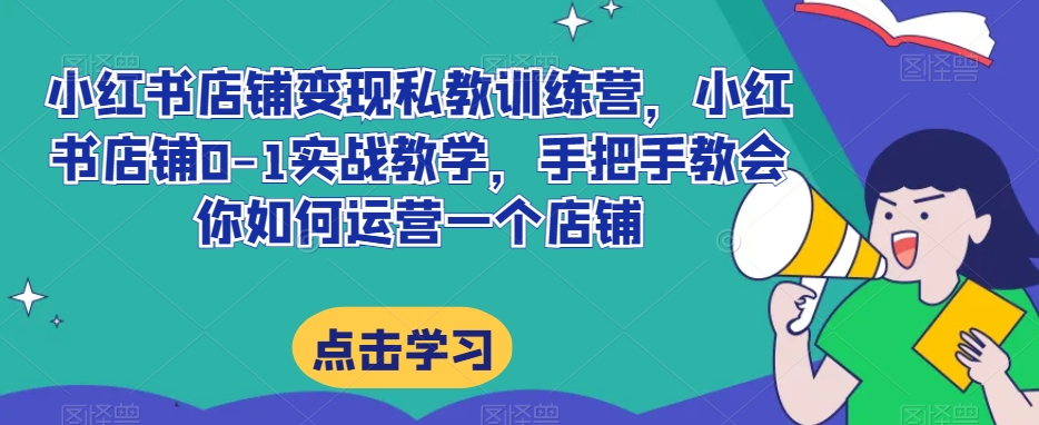 图片[1]-小红书店铺变现私教训练营，小红书店铺0-1实战教学，手把手教会你如何运营一个店铺-蛙蛙资源网