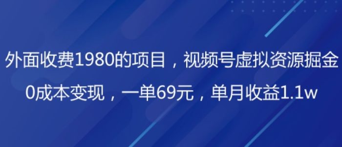 外面收费1980的项目，视频号虚拟资源掘金，0成本变现，一单69元，单月收益1.1w-1