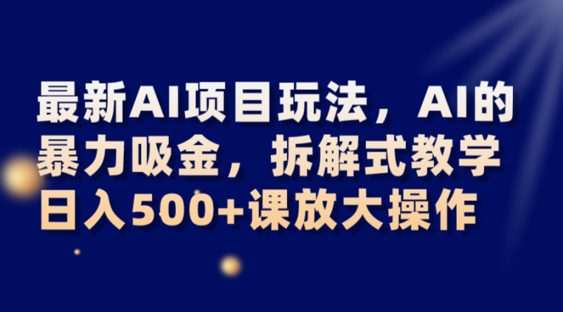 最新AI项目玩法，AI的暴力吸金，拆解式教学，日入500+可放大操作