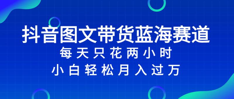 图片[1]-（8127期）抖音图文带货蓝海赛道，每天只花 2 小时，小白轻松入 万-蛙蛙资源网