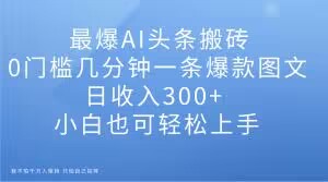 图片[1]-最爆AI头条搬砖，0门槛几分钟一条爆款图文，日收入300+，小白也可轻松上手【揭秘】-蛙蛙资源网