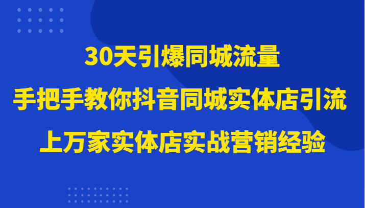 图片[1]-30天引爆同城流量，上万家实体店实战营销经验大佬手把手教你抖音同城实体店引流-蛙蛙资源网