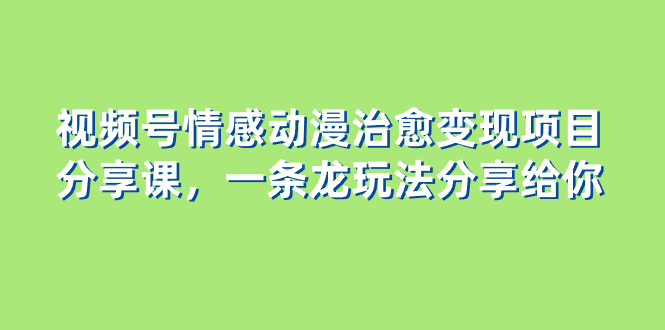 图片[1]-（8150期）视频号情感动漫治愈变现项目分享课，一条龙玩法分享给你（教程+素材）-蛙蛙资源网