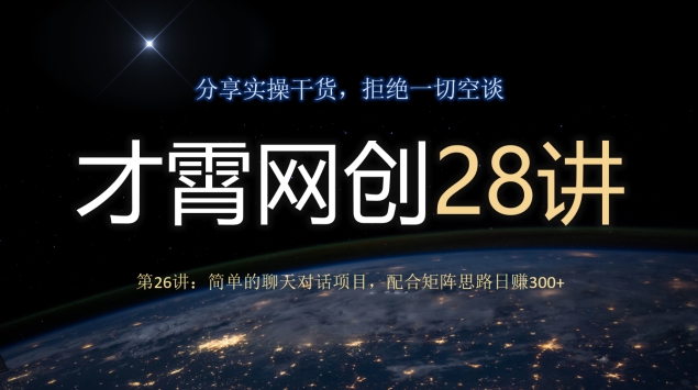 才霄网创28讲第26讲：简单的聊天对话项目，配合矩阵思路日赚300+