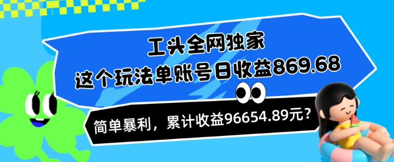 图片[1]-工头全网独家，这个玩法单账号日收益869.68，简单暴利，累计收益96654.89元？-蛙蛙资源网