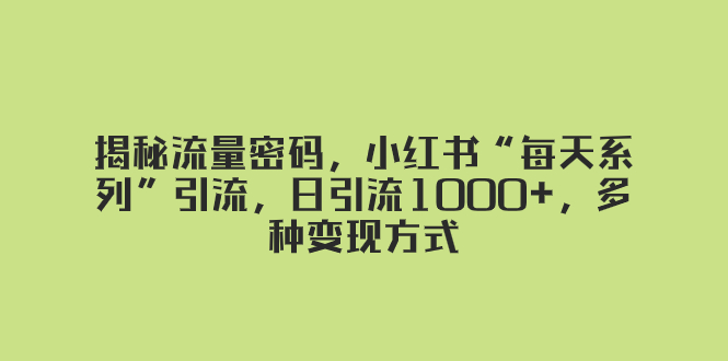 图片[1]-（8179期）揭秘流量密码，小红书“每天系列”引流，日引流1000+，多种变现方式-蛙蛙资源网