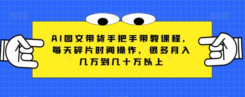 图片[1]-AI图文带货手把手带教课程，每天碎片时间操作，很多月入几万到几十万以上-蛙蛙资源网