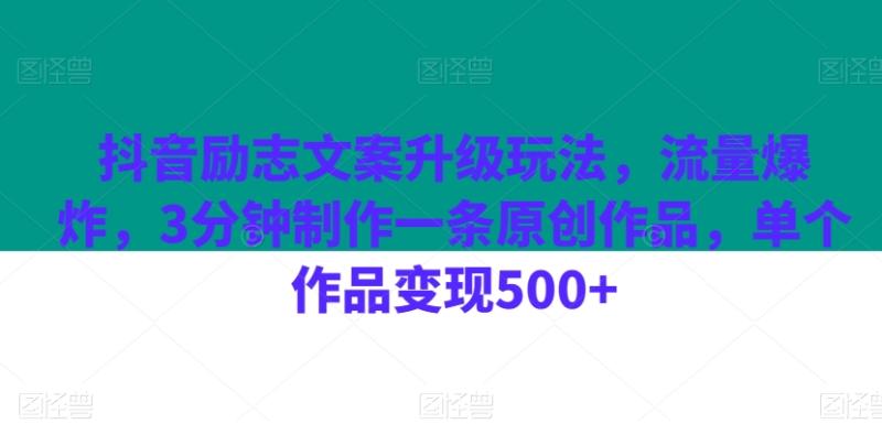 抖音励志文案升级玩法，流量爆炸，3分钟制作一条原创作品，单个作品变现500+