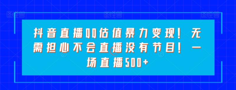 图片[1]-抖音直播QQ估值暴力变现！无需担心不会直播没有节目！一场直播500+！-蛙蛙资源网