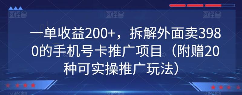 一单收益200+，拆解外面卖3980的手机号卡推广项目（附赠20种可实操推广玩法）