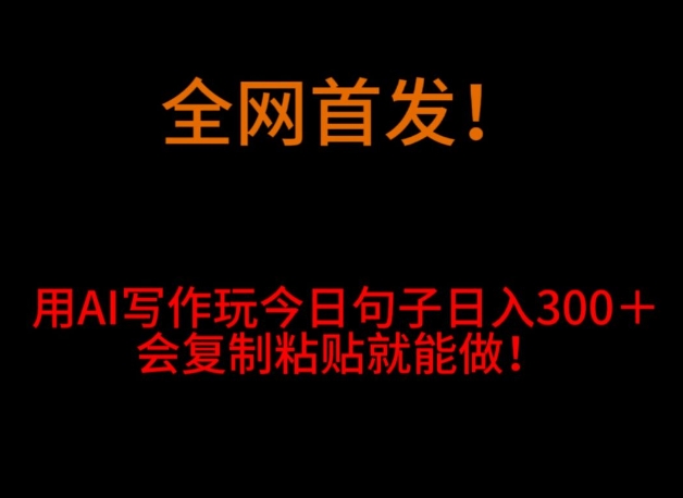 全网首发！用AI写作玩今日句子‌日入300＋，会复制粘贴就能做！