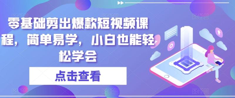 零基础剪出爆款短视频课程，简单易学，小白也能轻松学会