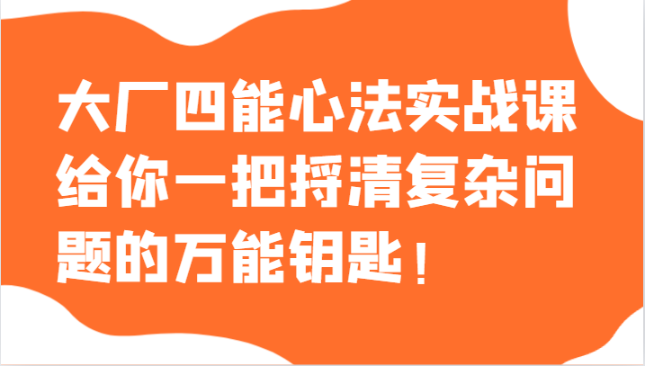 图片[1]-大厂四能心法实战课，给你一把捋清复杂问题的万能钥匙！-蛙蛙资源网