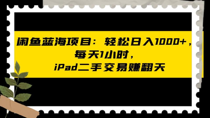 图片[1]-闲鱼蓝海项目轻松日入1000+，每天1小时， iPad二手交易赚翻天-蛙蛙资源网