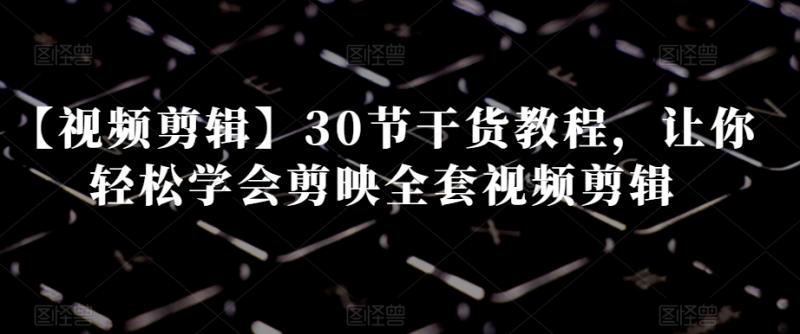 图片[1]-【视频剪辑】30节干货教程，让你轻松学会剪映全套视频剪辑-蛙蛙资源网