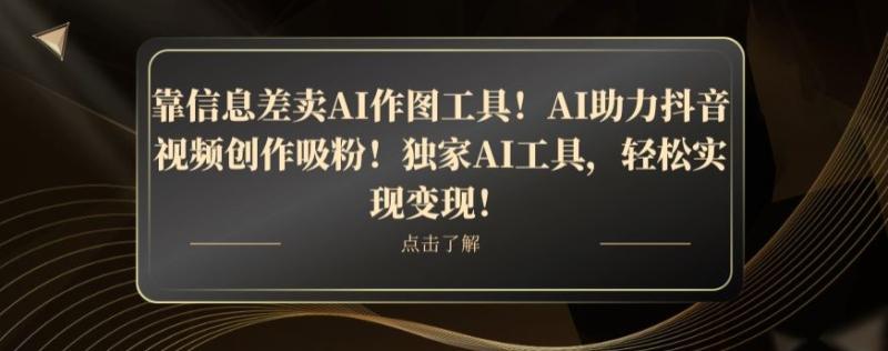 靠信息差卖AI作图工具！AI助力抖音视频创作吸粉！独家AI工具，轻松实现变现！