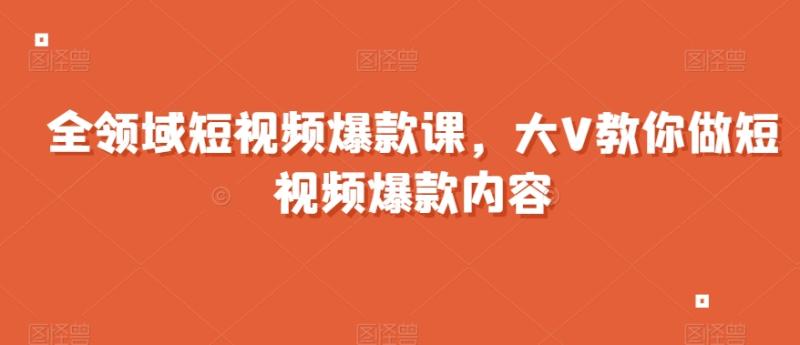 图片[1]-全领域短视频爆款课，全网两千万粉丝大V教你做短视频爆款内容-蛙蛙资源网