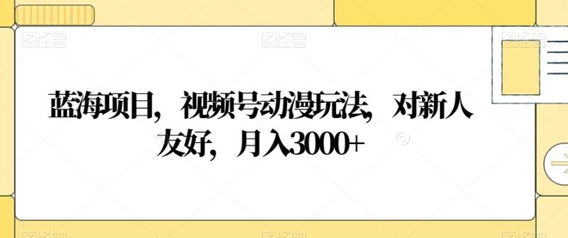 图片[1]-蓝海项目，视频号动漫玩法，对新人友好，月入3000+【揭秘】-蛙蛙资源网