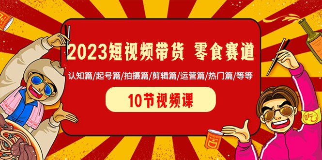 图片[1]-2023短视频带货零食赛道 认知篇/起号篇/拍摄篇/剪辑篇/运营篇/热门篇/等等-蛙蛙资源网