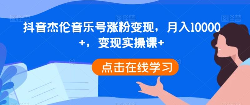 抖音杰伦音乐号涨粉变现，月入10000+，变现实操课+