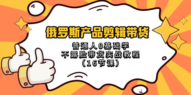 图片[1]-（8411期）俄罗斯 产品剪辑带货，普通人0基础学不露脸带货实战教程（16节课）-蛙蛙资源网