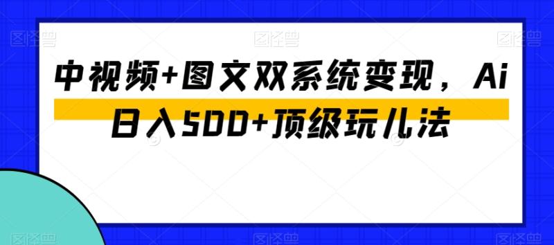 图片[1]-中视频+图文双系统变现，Ai日入500+顶级玩儿法-蛙蛙资源网