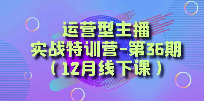 图片[1]-（8422期）运营型主播·实战特训营-第36期（12月线下课）  从底层逻辑到起号思路，…-蛙蛙资源网