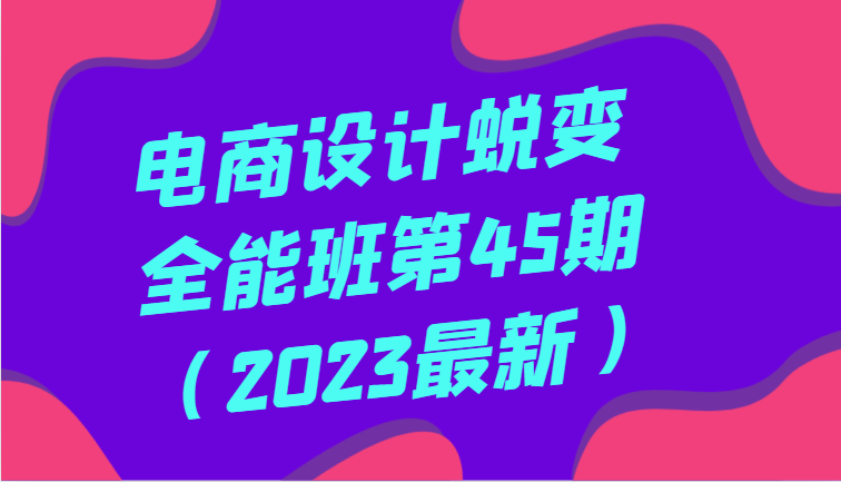 图片[1]-电商设计蜕变全能班第45期（2023最新）全方面提升，系统性学习电商设计-蛙蛙资源网