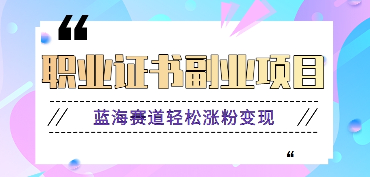 利用信息差玩赚职业证书副业项目，蓝海赛道轻松涨粉变现，月收益万元【视频教程】9049 作者:福缘资源库 帖子ID:105319 