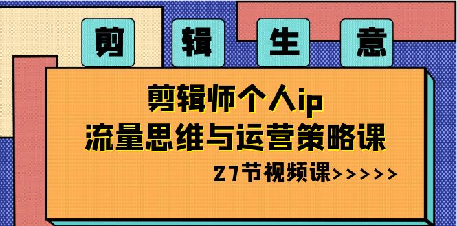 图片[1]-（8463期）剪辑 生意-剪辑师个人ip流量思维与运营策略课（27节视频课）-蛙蛙资源网